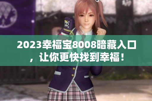 2023幸福宝8008暗藏入口，让你更快找到幸福！
