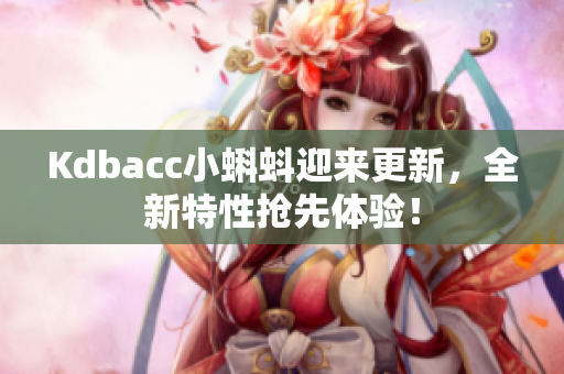 Kdbacc小蝌蚪迎来更新，全新特性抢先体验！