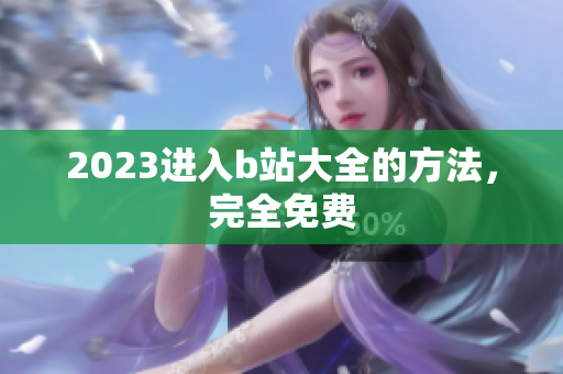 2023进入b站大全的方法，完全免费