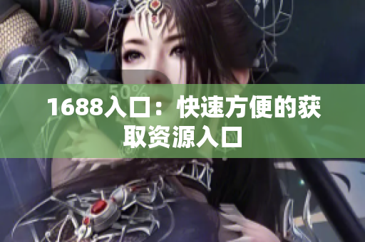 1688入口：快速方便的获取资源入口