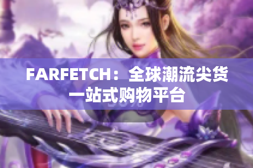 FARFETCH：全球潮流尖货一站式购物平台
