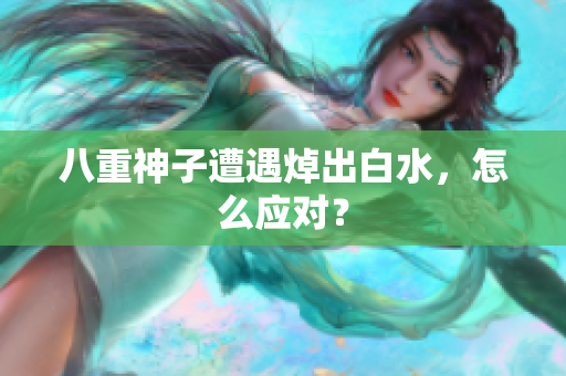 八重神子遭遇焯出白水，怎么应对？