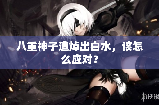 八重神子遭焯出白水，该怎么应对？