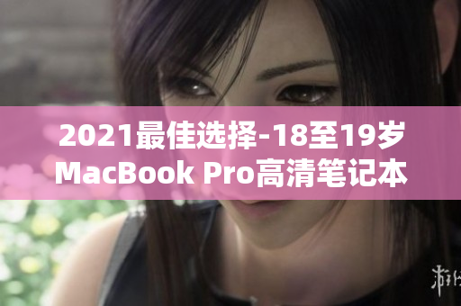 2021最佳选择-18至19岁MacBook Pro高清笔记本电脑