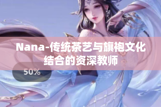 Nana-传统茶艺与旗袍文化结合的资深教师