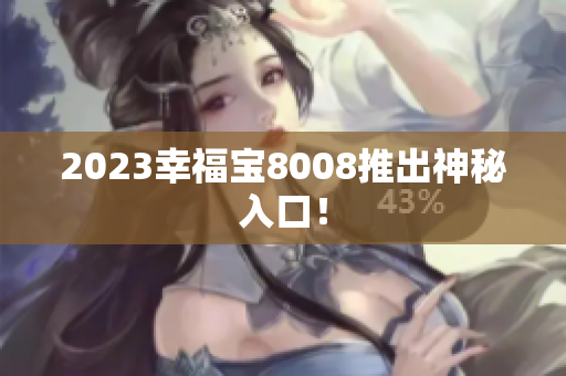 2023幸福宝8008推出神秘入口！
