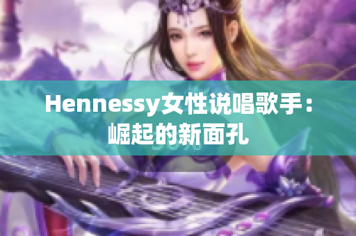 Hennessy女性说唱歌手：崛起的新面孔