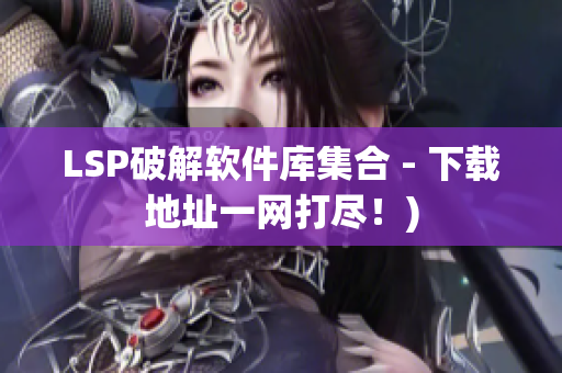 LSP破解软件库集合 - 下载地址一网打尽！)