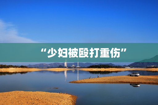 “少妇被殴打重伤”
