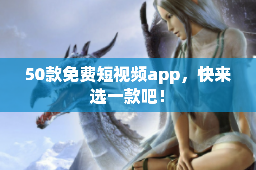 50款免费短视频app，快来选一款吧！