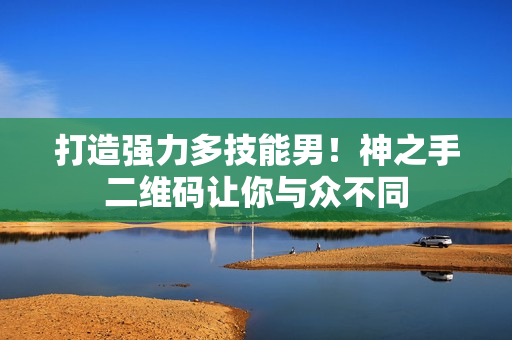 打造强力多技能男！神之手二维码让你与众不同