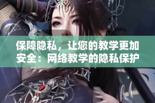 保障隐私，让您的教学更加安全：网络教学的隐私保护方法
