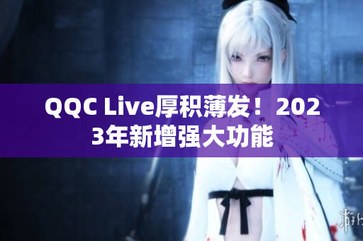 QQC Live厚积薄发！2023年新增强大功能