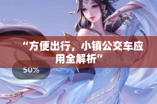 “方便出行，小镇公交车应用全解析”
