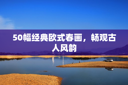 50幅经典欧式春画，畅观古人风韵