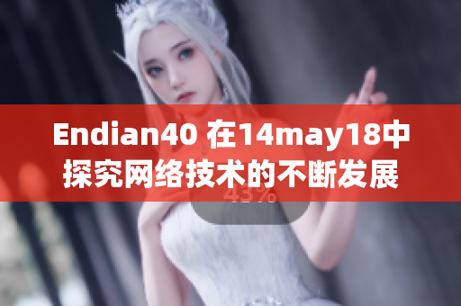 Endian40 在14may18中探究网络技术的不断发展
