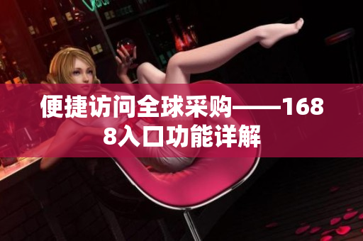 便捷访问全球采购——1688入口功能详解