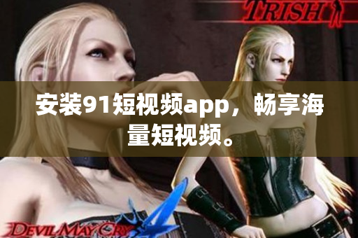 安装91短视频app，畅享海量短视频。