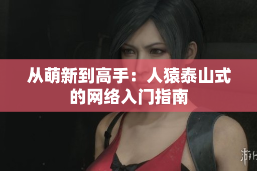 从萌新到高手：人猿泰山式的网络入门指南