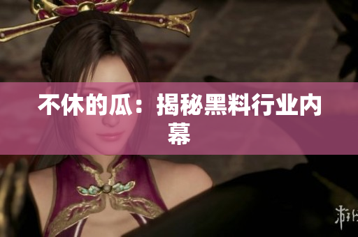 不休的瓜：揭秘黑料行业内幕