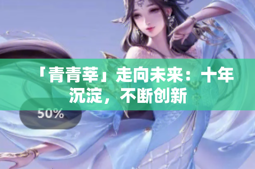 「青青莘」走向未来：十年沉淀，不断创新