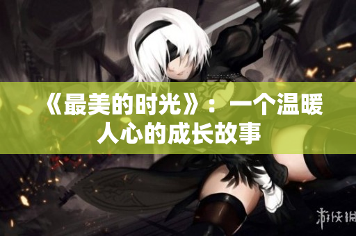 《最美的时光》：一个温暖人心的成长故事