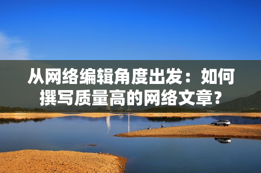 从网络编辑角度出发：如何撰写质量高的网络文章？