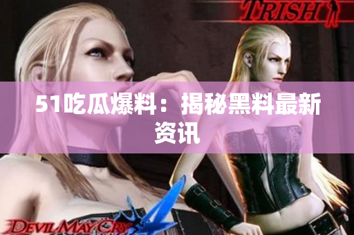 51吃瓜爆料：揭秘黑料最新资讯