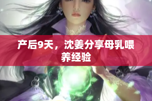 产后9天，沈姜分享母乳喂养经验