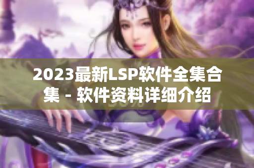 2023最新LSP软件全集合集 - 软件资料详细介绍