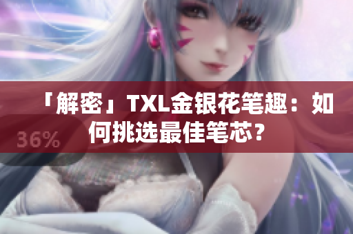 「解密」TXL金银花笔趣：如何挑选最佳笔芯？