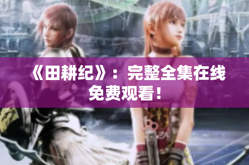 《田耕纪》：完整全集在线免费观看！