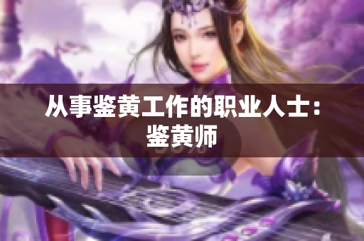 从事鉴黄工作的职业人士：鉴黄师