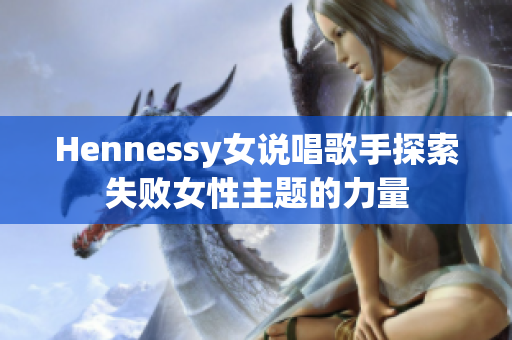 Hennessy女说唱歌手探索失败女性主题的力量