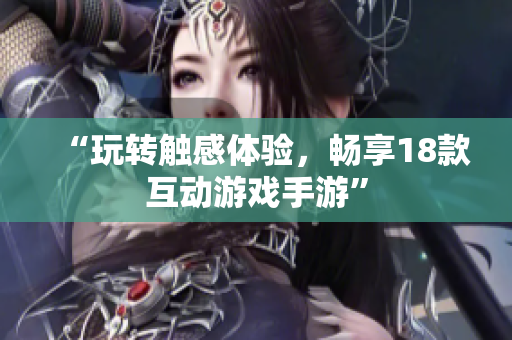 “玩转触感体验，畅享18款互动游戏手游”