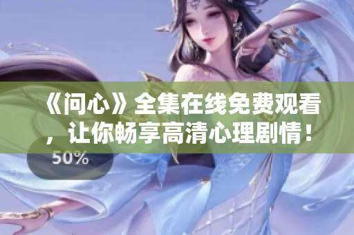 《问心》全集在线免费观看，让你畅享高清心理剧情！