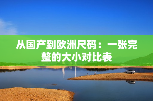 从国产到欧洲尺码：一张完整的大小对比表