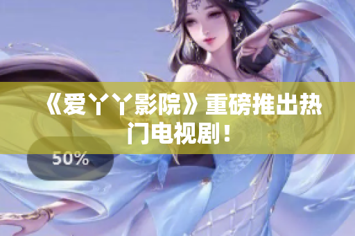 《爱丫丫影院》重磅推出热门电视剧！