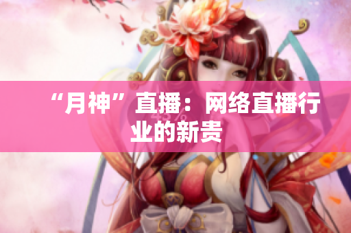 “月神”直播：网络直播行业的新贵