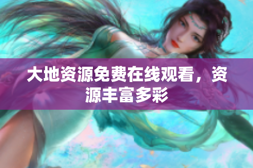 大地资源免费在线观看，资源丰富多彩