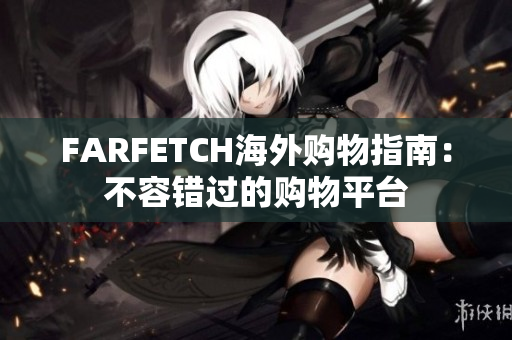 FARFETCH海外购物指南：不容错过的购物平台