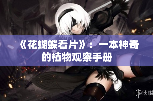 《花蝴蝶看片》：一本神奇的植物观察手册