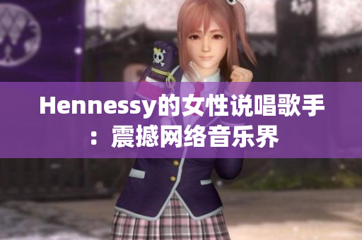 Hennessy的女性说唱歌手：震撼网络音乐界