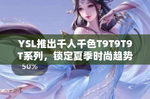 YSL推出千人千色T9T9T9T系列，锁定夏季时尚趋势