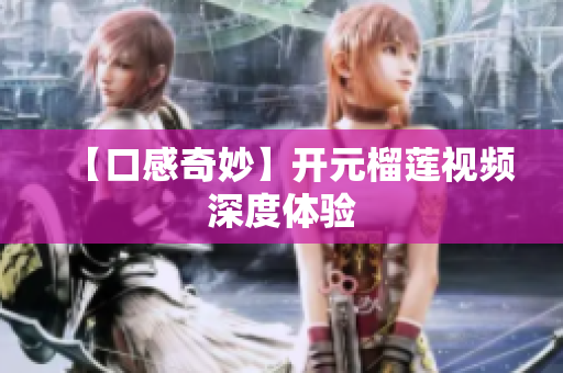 【口感奇妙】开元榴莲视频深度体验