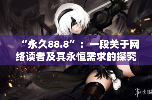 “永久88.8”：一段关于网络读者及其永恒需求的探究