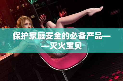 保护家庭安全的必备产品——灭火宝贝