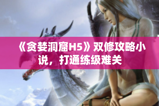 《贪婪洞窟H5》双修攻略小说，打通练级难关
