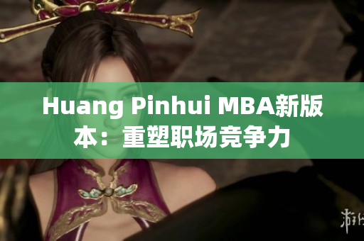 Huang Pinhui MBA新版本：重塑职场竞争力
