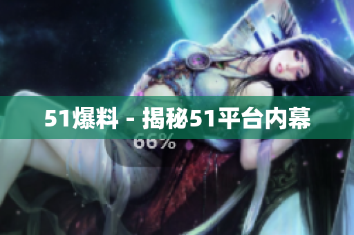 51爆料 - 揭秘51平台内幕